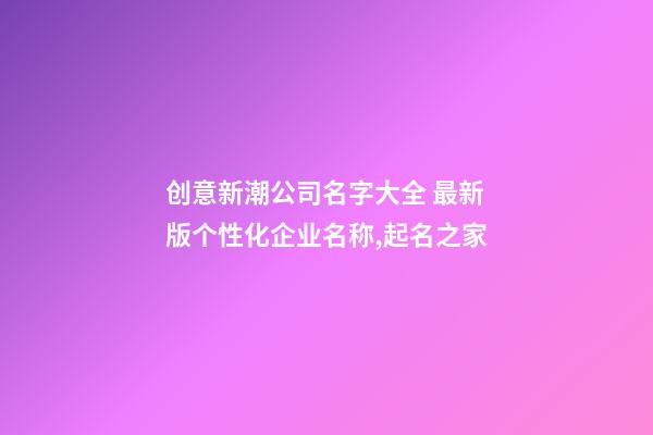 创意新潮公司名字大全 最新版个性化企业名称,起名之家-第1张-公司起名-玄机派